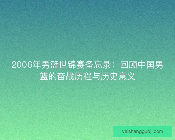 2006年男篮世锦赛备忘录：回顾中国男篮的奋战历程与历史意义